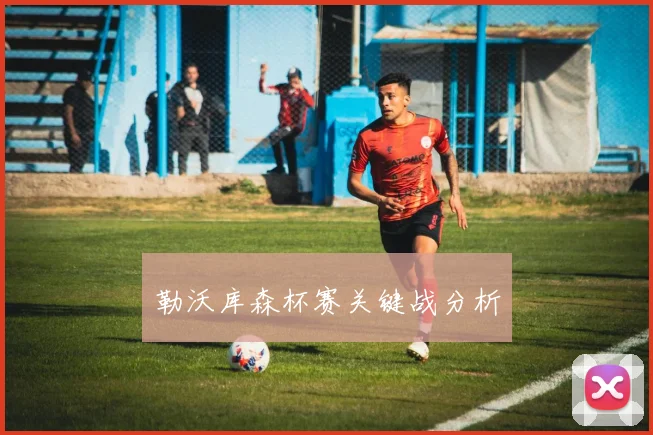 勒沃库森杯赛关键战分析