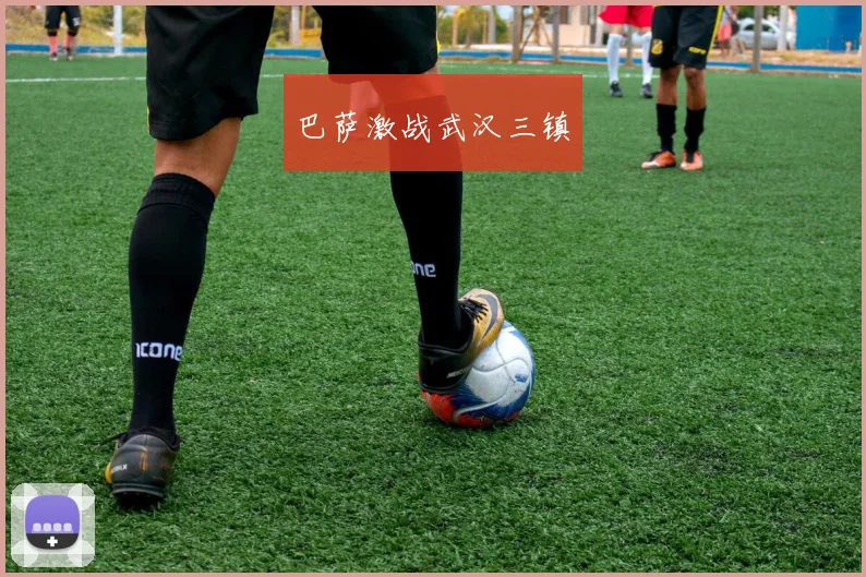 巴萨激战武汉三镇