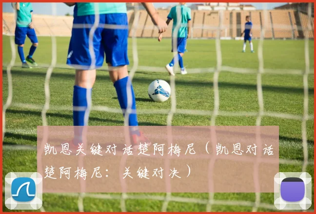 凯恩关键对话楚阿梅尼（凯恩对话楚阿梅尼：关键对决）
